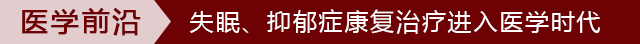 医学前沿 失眠、抑郁症康复治疗进入医学时代